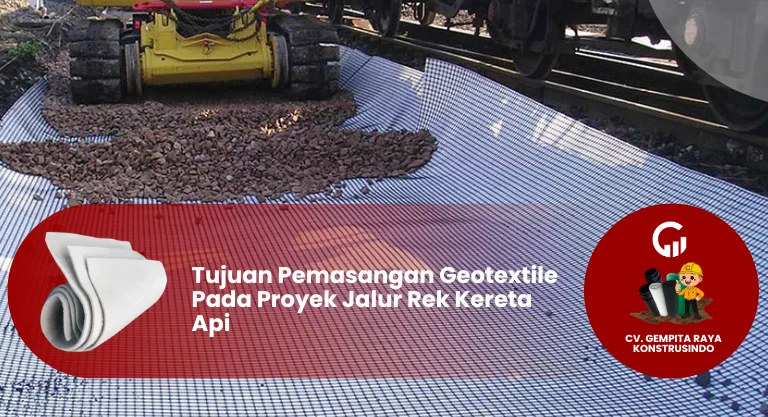 Tujuan Pemasangan Geotextile Pada Proyek Jalur Rek Kereta Api